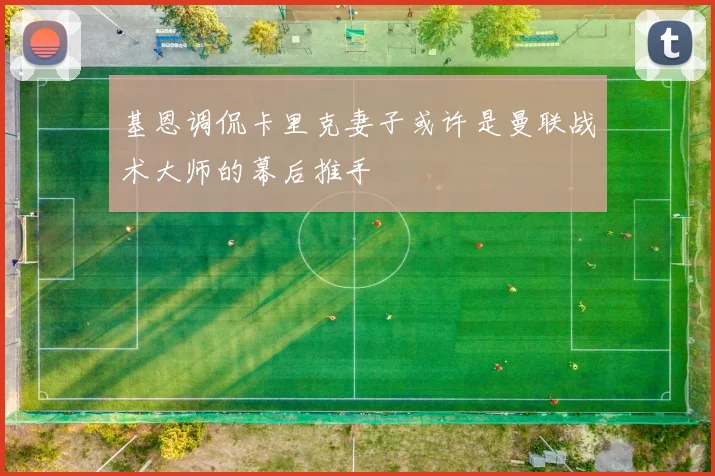 基恩调侃卡里克妻子或许是曼联战术大师的幕后推手