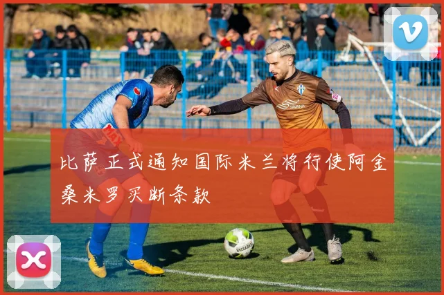 比萨正式通知国际米兰将行使阿金桑米罗买断条款