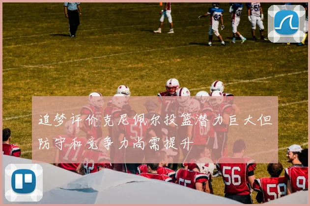追梦评价克尼佩尔投篮潜力巨大但防守和竞争力尚需提升