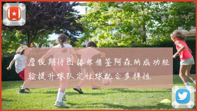 詹俊期待图赫尔借鉴阿森纳成功经验提升球队定位球配合多样性