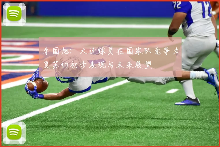 李国旭：大连球员在国家队竞争力复苏的初步表现与未来展望