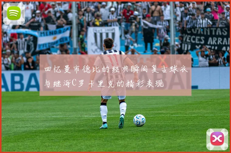 回忆曼市德比的经典瞬间复古球衣与继海C罗卡里克的精彩表现