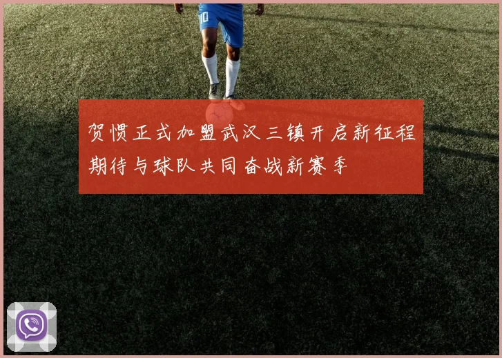 贺惯正式加盟武汉三镇开启新征程期待与球队共同奋战新赛季