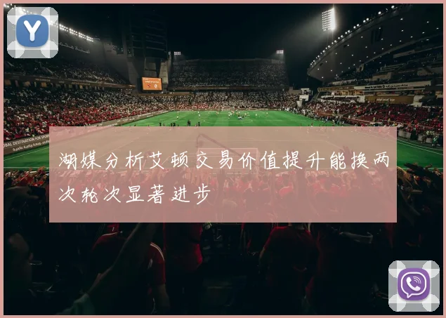 湖媒分析艾顿交易价值提升能换两次轮次显著进步
