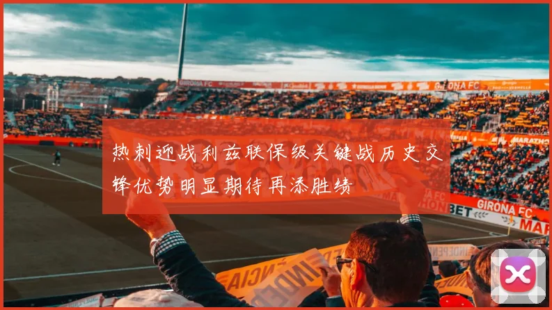 热刺迎战利兹联保级关键战历史交锋优势明显期待再添胜绩